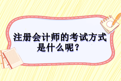 注冊會計(jì)師的考試方式是什么呢？