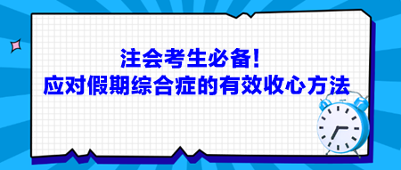 注會考生必備！應(yīng)對假期綜合癥的有效收心方法