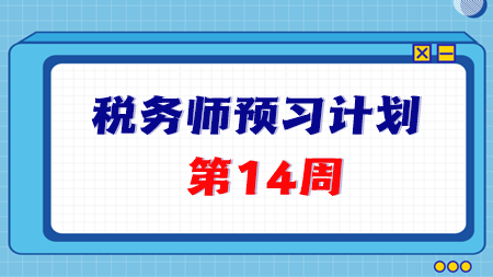 2024稅務(wù)師預(yù)習(xí)第14周重點(diǎn)學(xué)習(xí)這些知識點(diǎn) 學(xué)完打卡！