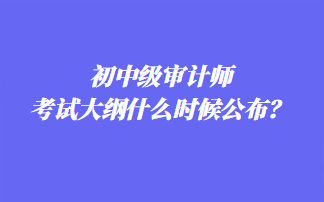 初中級審計師考試大綱什么時候公布？