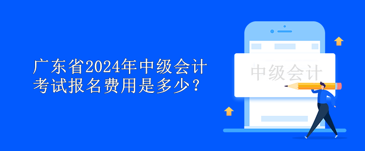 廣東省2024年中級會計(jì)考試報(bào)名費(fèi)用是多少？