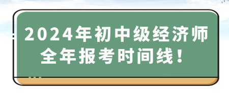 2024年初中級經(jīng)濟師全年報考時間線！