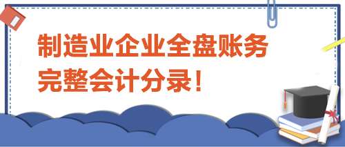 制造業(yè)企業(yè)全盤(pán)賬務(wù)完整會(huì)計(jì)分錄！
