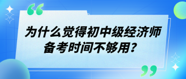 為什么覺得初中級(jí)經(jīng)濟(jì)師備考時(shí)間不夠用？