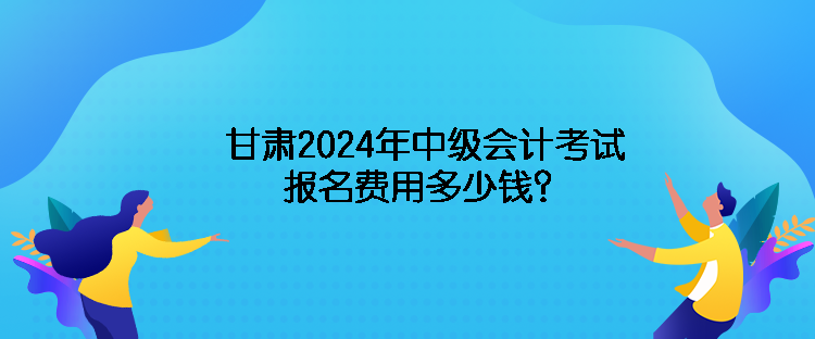 甘肅2024年中級(jí)會(huì)計(jì)考試報(bào)名費(fèi)用多少錢？