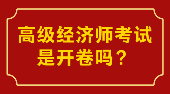 高級(jí)經(jīng)濟(jì)師考試是開(kāi)卷還是閉卷？