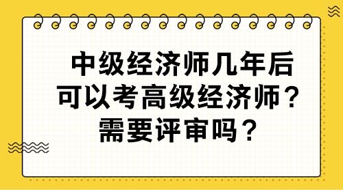 中級經(jīng)濟(jì)師幾年后可以考高級經(jīng)濟(jì)師？需要評審嗎？