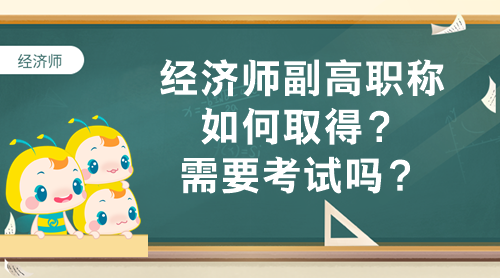 經(jīng)濟師副高職稱如何取得？需要考試嗎？