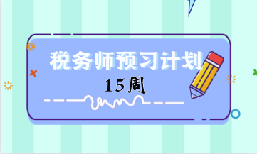 2024稅務(wù)師預(yù)習(xí)計(jì)劃第15周 重點(diǎn)學(xué)這些知識(shí)點(diǎn)！