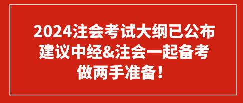 2024注會(huì)考試大綱已公布 建議中經(jīng)&注會(huì)一起備考 做兩手準(zhǔn)備！