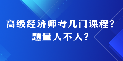 高級(jí)經(jīng)濟(jì)師考幾門課程？題量大不大？