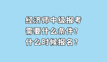 經(jīng)濟師中級報考需要什么條件？什么時候報名？