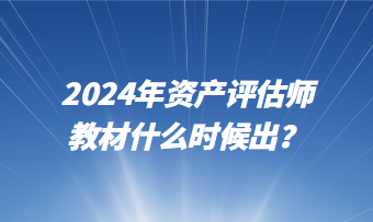 2024年資產(chǎn)評估師教材什么時候出？