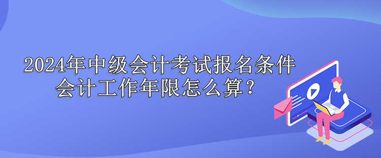 中級會計考試會計工作年限怎么算？