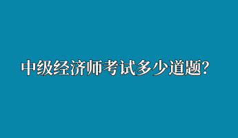 中級經(jīng)濟(jì)師考試多少道題？