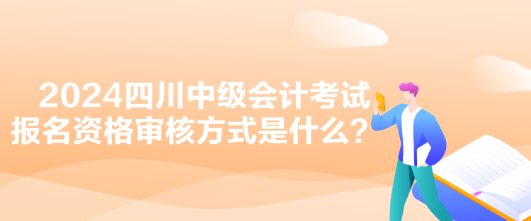 2024四川中級(jí)會(huì)計(jì)考試報(bào)名資格審核方式是什么？