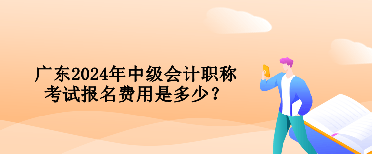 廣東2024年中級(jí)會(huì)計(jì)職稱考試報(bào)名費(fèi)用是多少？