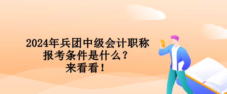 2024年兵團(tuán)中級(jí)會(huì)計(jì)職稱報(bào)考條件是什么？來(lái)看看！