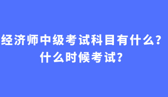 經(jīng)濟(jì)師中級考試科目有什么？什么時(shí)候考試？