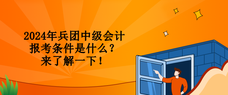 2024年兵團(tuán)中級(jí)會(huì)計(jì)報(bào)考條件是什么？來了解一下！