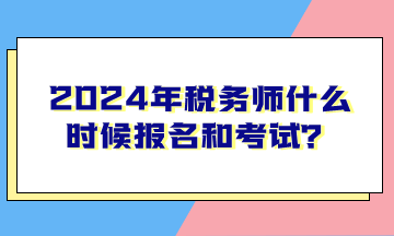 2024年稅務(wù)師什么時候報名和考試？