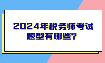 2024年稅務(wù)師考試題型有哪些？