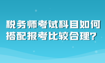 稅務師考試科目如何搭配報考比較合理？
