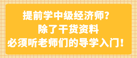 提前學(xué)中級(jí)經(jīng)濟(jì)師？除了干貨資料 必須聽(tīng)老師們的導(dǎo)學(xué)入門！