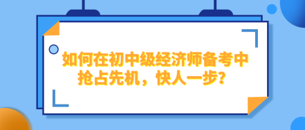 如何在2024年初中級(jí)經(jīng)濟(jì)師備考中搶占先機(jī)，快人一步？