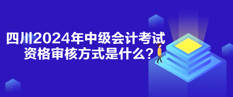 四川2024年中級會(huì)計(jì)考試資格審核方式是什么？