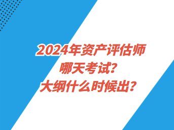 2024年資產(chǎn)評估師哪天考試？大綱什么時候出？