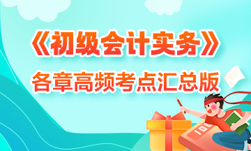 考前搶分！2024初級(jí)《初級(jí)會(huì)計(jì)實(shí)務(wù)》各章高頻考點(diǎn)匯總 收藏學(xué)習(xí)！