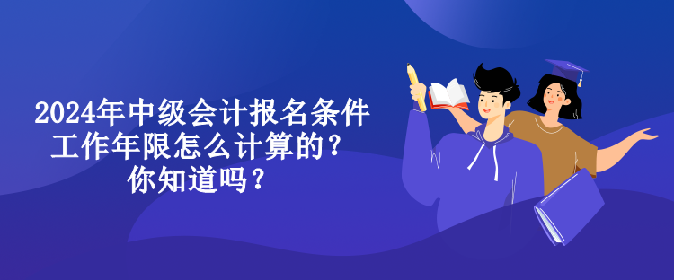 2024年中級(jí)會(huì)計(jì)報(bào)名條件工作年限怎么計(jì)算的？你知道嗎？