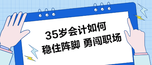 35歲會(huì)計(jì)如何穩(wěn)住陣腳-勇闖職場(chǎng)