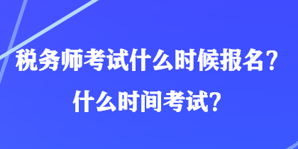 稅務(wù)師考試什么時(shí)候報(bào)名？什么時(shí)間考試？