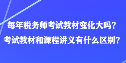 每年稅務(wù)師考試教材變化大嗎？考試教材和課程講義有什么區(qū)別？