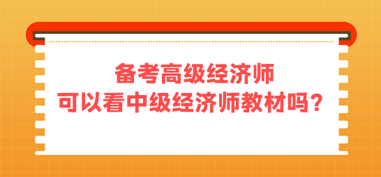 備考高級(jí)經(jīng)濟(jì)師 可以看中級(jí)經(jīng)濟(jì)師的教材嗎？
