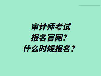 審計師考試報名官網(wǎng)？什么時候報名？