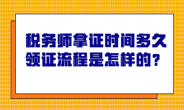 稅務(wù)師拿證時(shí)間多久？領(lǐng)證流程是怎樣的？