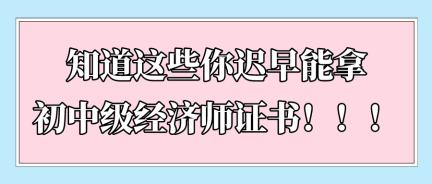 知道這些你遲早能拿初中級(jí)經(jīng)濟(jì)師證書(shū)?。?！