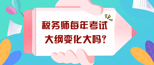 稅務(wù)師每年考試大綱變化大嗎？沒出新大綱現(xiàn)在要怎么學(xué)？