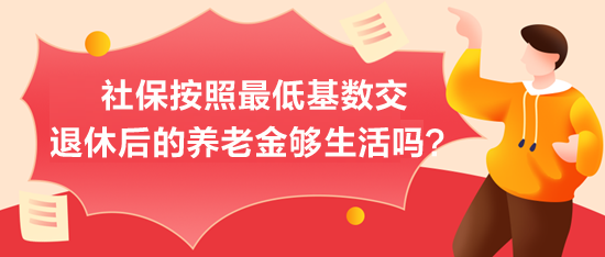 社保按照最低基數(shù)交，退休后的養(yǎng)老金夠生活嗎？