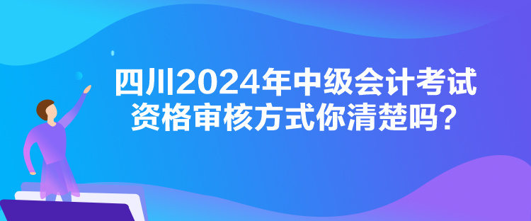 四川2024年中級(jí)會(huì)計(jì)考試資格審核方式你清楚嗎？