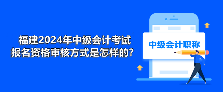 福建2024年中級會計考試報名資格審核方式是怎樣的？