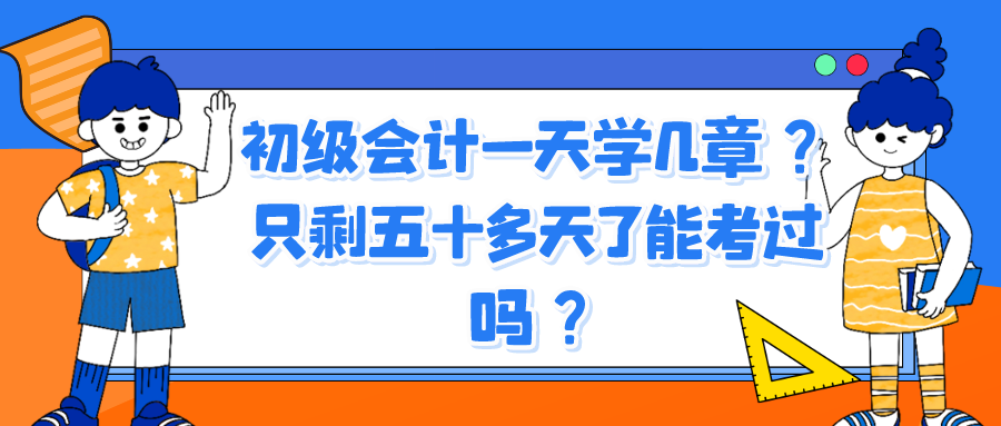 初級會計一天學幾章？只剩五十多天了能考過嗎？