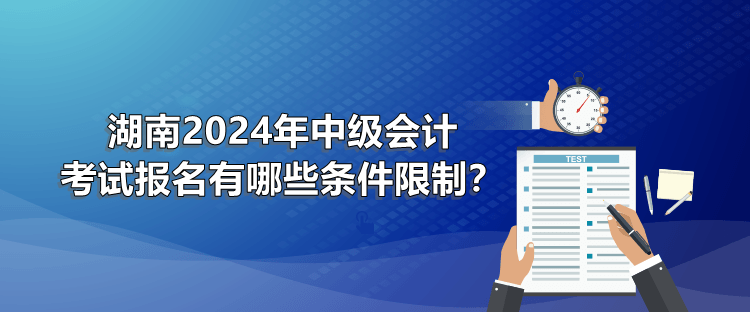 湖南2024年中級會計考試報名有哪些條件限制？