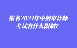 報(bào)名2024年中級(jí)審計(jì)師考試有什么限制？