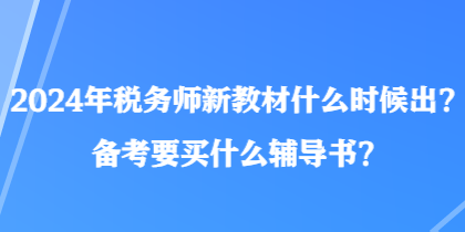 2024年稅務(wù)師新教材什么時候出？備考要買什么輔導(dǎo)書？