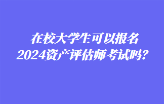 在校大學生可以報名2024年資產評估師考試嗎？