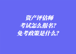 資產(chǎn)評估師考試怎么報名？免考政策是什么？